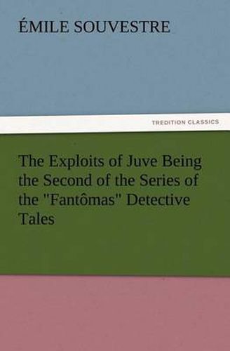 Cover image for The Exploits of Juve Being the Second of the Series of the Fantomas Detective Tales