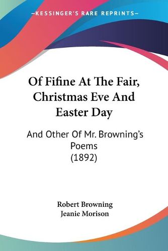 Cover image for Of Fifine at the Fair, Christmas Eve and Easter Day: And Other of Mr. Browning's Poems (1892)