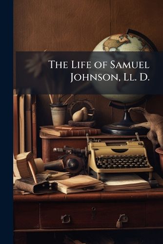 Cover image for The Life of Samuel Johnson, LL. D.: Including a Journal of His Tour to the Hebrides