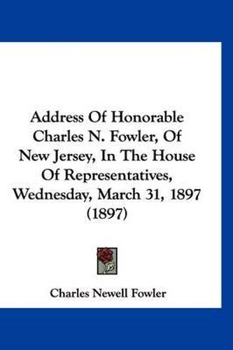 Address of Honorable Charles N. Fowler, of New Jersey, in the House of Representatives, Wednesday, March 31, 1897 (1897)