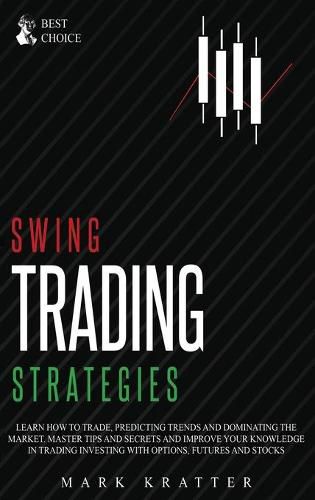 Cover image for Swing Trading Strategies: Learn How to Trade, Predicting Trends and Dominating the Market. Master Strategies and Secrets and Improve your Knowledge in Trading Investing with Options, Futures and Stocks