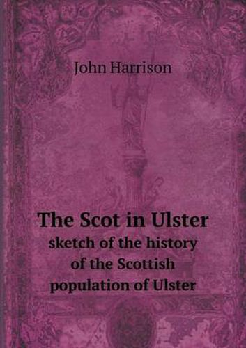 Cover image for The Scot in Ulster sketch of the history of the Scottish population of Ulster