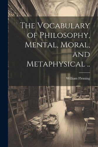 Cover image for The Vocabulary of Philosophy, Mental, Moral, and Metaphysical ..