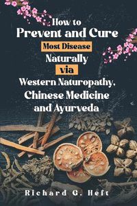 Cover image for How to Prevent and Cure Most Disease Naturally via Western Naturopathy, Chinese Medicine and Ayurveda