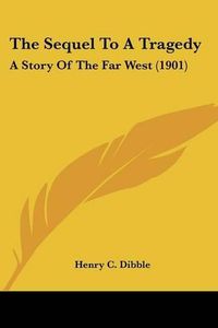 Cover image for The Sequel to a Tragedy: A Story of the Far West (1901)