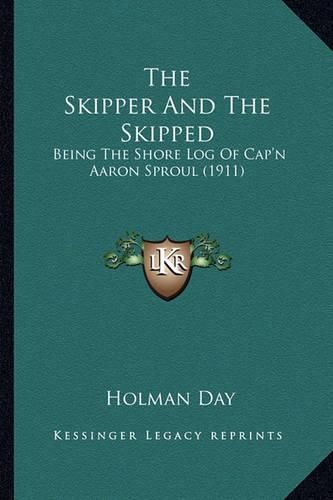 The Skipper and the Skipped the Skipper and the Skipped: Being the Shore Log of Cap'n Aaron Sproul (1911) Being the Shore Log of Cap'n Aaron Sproul (1911)