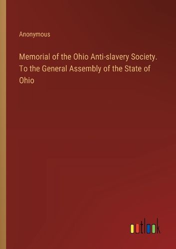 Memorial of the Ohio Anti-slavery Society. To the General Assembly of the State of Ohio