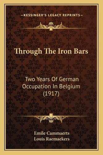 Cover image for Through the Iron Bars Through the Iron Bars: Two Years of German Occupation in Belgium (1917) Two Years of German Occupation in Belgium (1917)