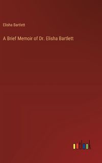 Cover image for A Brief Memoir of Dr. Elisha Bartlett