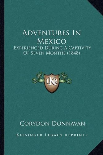 Cover image for Adventures in Mexico Adventures in Mexico: Experienced During a Captivity of Seven Months (1848) Experienced During a Captivity of Seven Months (1848)