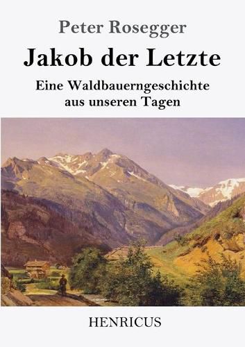 Jakob der Letzte: Eine Waldbauerngeschichte aus unseren Tagen