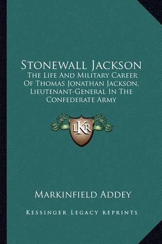 Stonewall Jackson: The Life and Military Career of Thomas Jonathan Jackson, Lieutenant-General in the Confederate Army