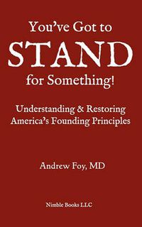 Cover image for You've Got to Stand for Something: A Guide to Understanding and Restoring America's Founding Principles