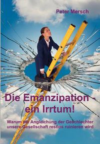 Cover image for Die Emanzipation - ein Irrtum!: Warum die Angleichung der Geschlechter unsere Gesellschaft restlos ruinieren wird