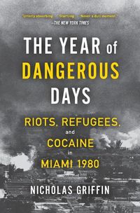 Cover image for The Year of Dangerous Days: Riots, Refugees, and Cocaine in Miami 1980