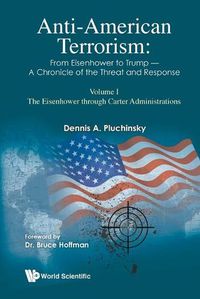 Cover image for Anti-american Terrorism: From Eisenhower To Trump - A Chronicle Of The Threat And Response: Volume I: The Eisenhower Through Carter Administrations