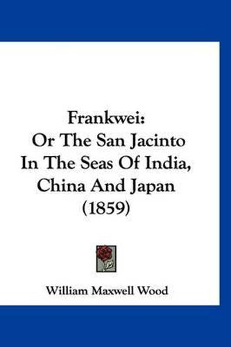 Cover image for Frankwei: Or the San Jacinto in the Seas of India, China and Japan (1859)