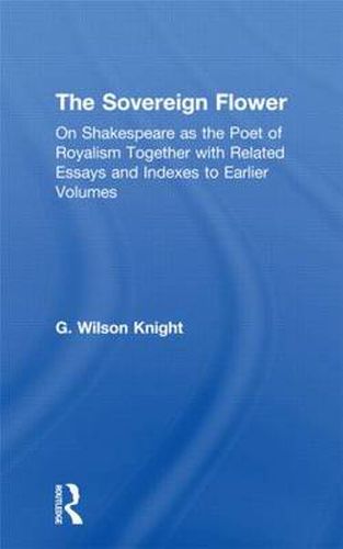 Cover image for The Sovereign Flower: On Shakespeare as the Poet of Royalism Together with Related Essays and Indexes to Earlier Volumes