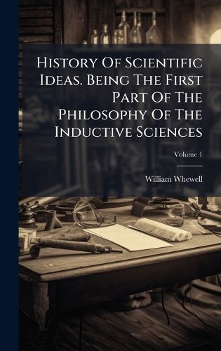 Cover image for History Of Scientific Ideas. Being The First Part Of The Philosophy Of The Inductive Sciences
