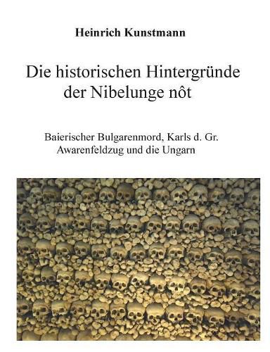 Cover image for Die historischen Hintergrunde der Nibelunge not: Baierischer Bulgarenmord, Karls d. Gr. Awarenfeldzug und die Ungarn