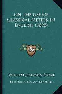 Cover image for On the Use of Classical Meters in English (1898)