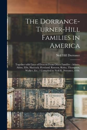 Cover image for The Dorrance-Turner-Hill Families in America: Together With Lines of Descent From Other Families - Adams, Alden, Ellis, Hancock, Howland, Rawson, Risley, Thompson, Walker, Etc. / Compiled by Neil H. Dorrance, 1936.