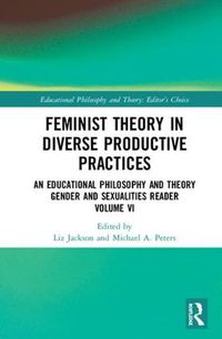 Cover image for Feminist Theory in Diverse Productive Practices: An Educational Philosophy and Theory Gender and Sexualities Reader Volume VI