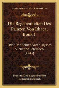 Cover image for Die Begebenheiten Des Prinzen Von Ithaca, Book 1: Oder Der Seinen Vater Ulysses, Suchende Telemach (1743)