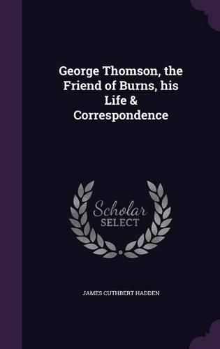 Cover image for George Thomson, the Friend of Burns, His Life & Correspondence