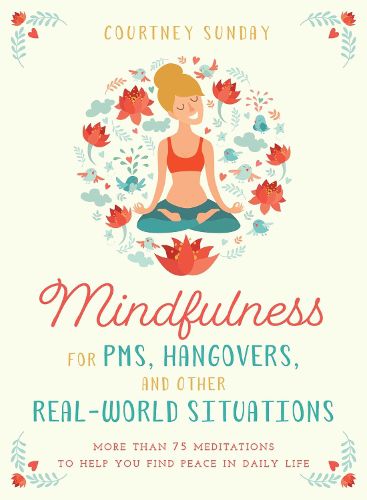 Cover image for Mindfulness for PMS, Hangovers, and Other Real-World Situations: More Than 75 Meditations to Help You Find Peace in Daily Life