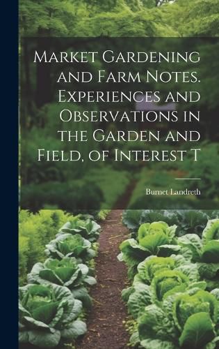 Cover image for Market Gardening and Farm Notes. Experiences and Observations in the Garden and Field, of Interest T