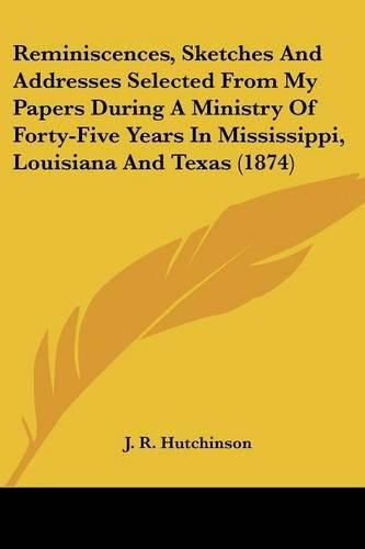 Cover image for Reminiscences, Sketches and Addresses Selected from My Papers During a Ministry of Forty-Five Years in Mississippi, Louisiana and Texas (1874)