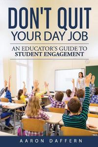 Cover image for Don't Quit Your Day Job: An Educator's Guide to Student Engagement