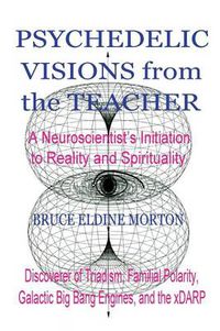 Cover image for Psychedelic Visions from the Teacher: A Neuroscientist's Initiation to Reality and Spirituality