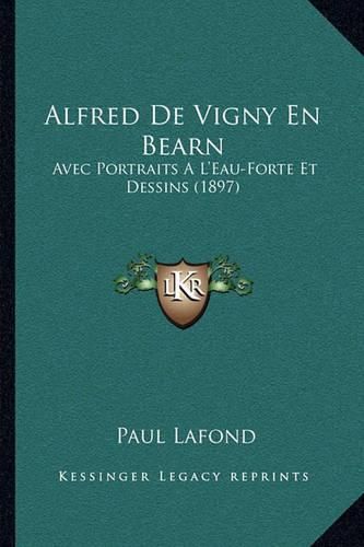 Alfred de Vigny En Bearn: Avec Portraits A L'Eau-Forte Et Dessins (1897)