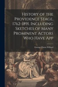 Cover image for History of the Providence Stage, 1762-1891. Including Sketches of Many Prominent Actors who Have App