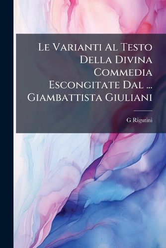 Cover image for Le Varianti Al Testo Della Divina Commedia Escongitate Dal ... Giambattista Giuliani