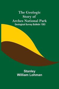 Cover image for The Geologic Story of Arches National Park; Geological Survey Bulletin 1393