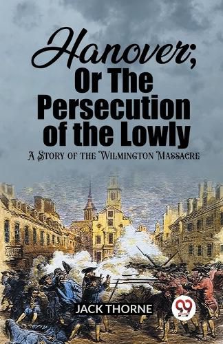 Hanover; Or The Persecution of the Lowly A Story of the Wilmington Massacre