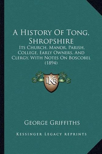 A History of Tong, Shropshire: Its Church, Manor, Parish, College, Early Owners, and Clergy, with Notes on Boscobel (1894)