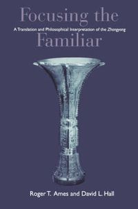 Cover image for Focusing the Familiar: A Translation and Philosophical Interpretation of the   Zhongyong