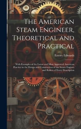 Cover image for The American Steam Engineer, Theoretical and Practical