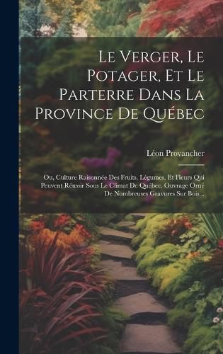 Cover image for Le Verger, Le Potager, Et Le Parterre Dans La Province De Quebec