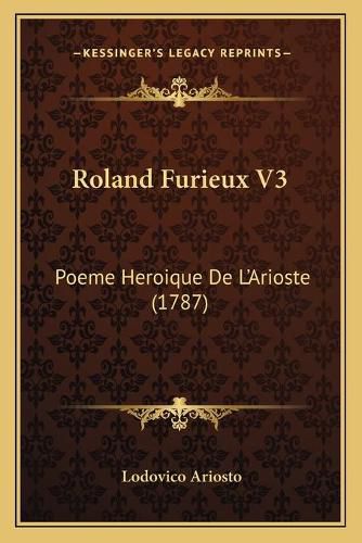 Roland Furieux V3 Roland Furieux V3: Poeme Heroique de L'Arioste (1787) Poeme Heroique de L'Arioste (1787)