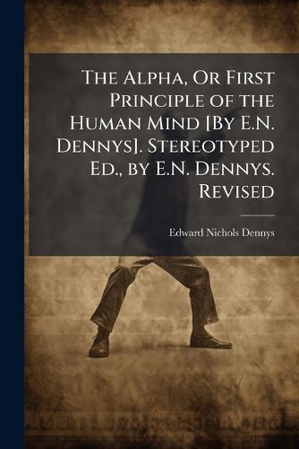 The Alpha, Or First Principle of the Human Mind [By E.N. Dennys]. Stereotyped Ed., by E.N. Dennys. Revised