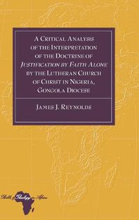 Cover image for A Critical Analysis of the Interpretation of the Doctrine of  Justification by Faith Alone  by the Lutheran Church of Christ in Nigeria, Gongola Diocese