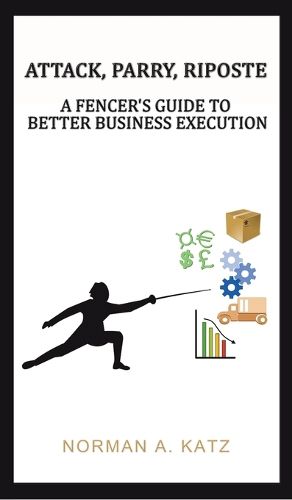 Cover image for Attack, Parry, Riposte: A Fencer's Guide to Better Business Execution