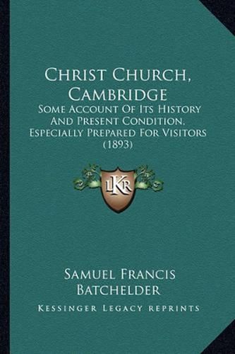 Cover image for Christ Church, Cambridge: Some Account of Its History and Present Condition, Especially Prepared for Visitors (1893)