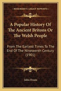 Cover image for A Popular History of the Ancient Britons or the Welsh People: From the Earliest Times to the End of the Nineteenth Century (1901)