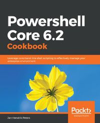 Cover image for Powershell Core 6.2 Cookbook: Leverage command-line shell scripting to effectively manage your enterprise environment